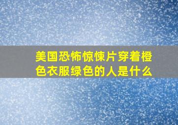 美国恐怖惊悚片穿着橙色衣服绿色的人是什么