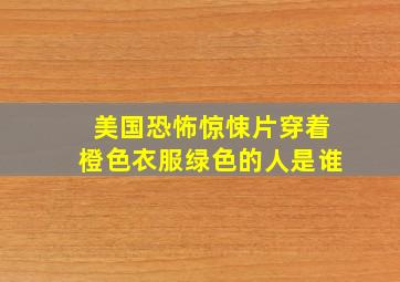 美国恐怖惊悚片穿着橙色衣服绿色的人是谁