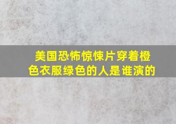 美国恐怖惊悚片穿着橙色衣服绿色的人是谁演的