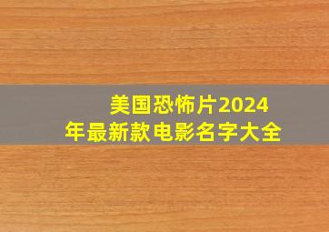 美国恐怖片2024年最新款电影名字大全