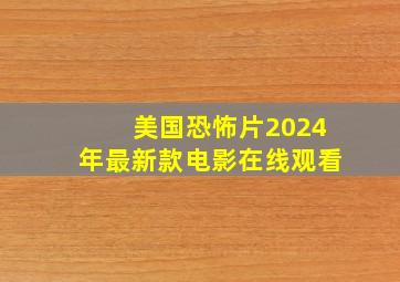 美国恐怖片2024年最新款电影在线观看