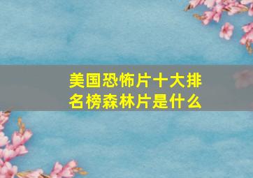 美国恐怖片十大排名榜森林片是什么