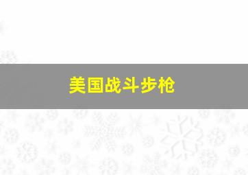 美国战斗步枪