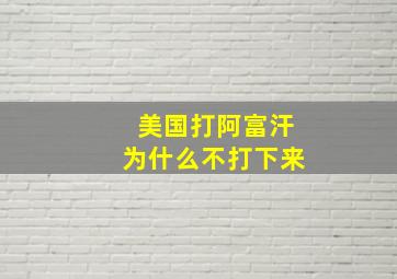 美国打阿富汗为什么不打下来