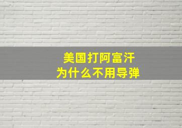 美国打阿富汗为什么不用导弹