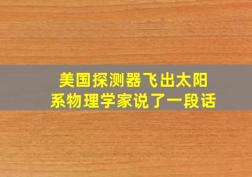 美国探测器飞出太阳系物理学家说了一段话