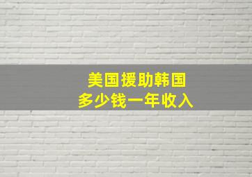 美国援助韩国多少钱一年收入