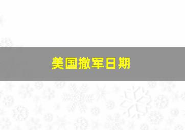 美国撤军日期