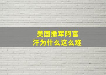 美国撤军阿富汗为什么这么难