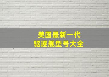 美国最新一代驱逐舰型号大全