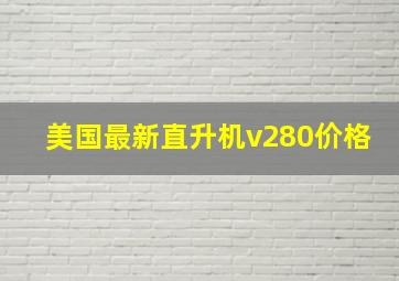 美国最新直升机v280价格