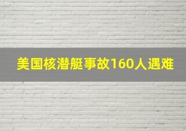 美国核潜艇事故160人遇难