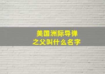 美国洲际导弹之父叫什么名字