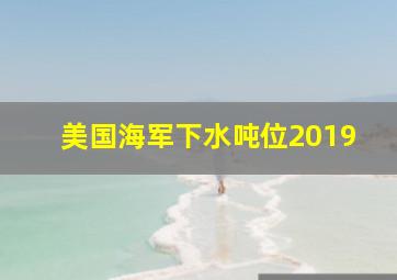 美国海军下水吨位2019