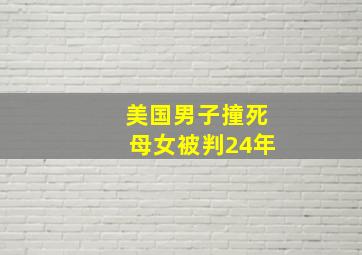 美国男子撞死母女被判24年