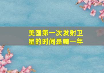 美国第一次发射卫星的时间是哪一年