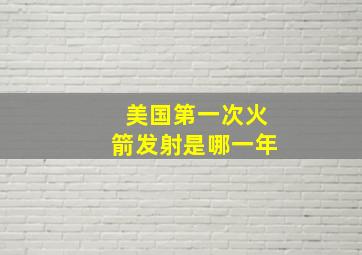 美国第一次火箭发射是哪一年