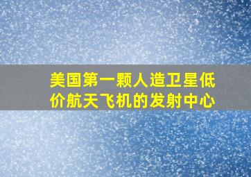 美国第一颗人造卫星低价航天飞机的发射中心