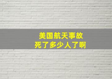 美国航天事故死了多少人了啊