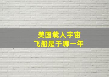 美国载人宇宙飞船是于哪一年