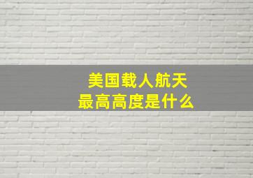 美国载人航天最高高度是什么