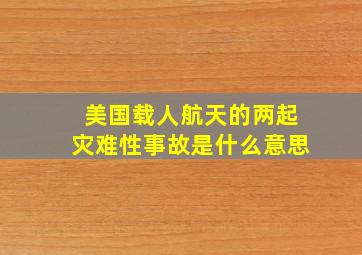 美国载人航天的两起灾难性事故是什么意思