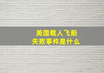 美国载人飞船失败事件是什么