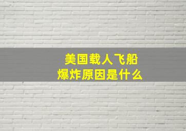 美国载人飞船爆炸原因是什么