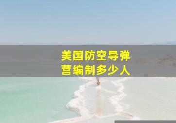 美国防空导弹营编制多少人