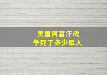 美国阿富汗战争死了多少军人