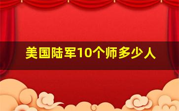 美国陆军10个师多少人