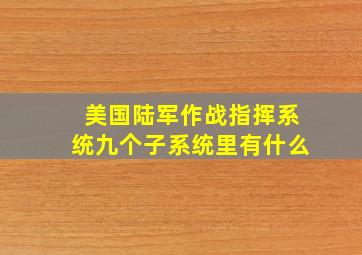 美国陆军作战指挥系统九个子系统里有什么