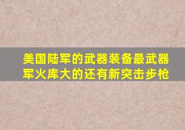 美国陆军的武器装备最武器军火库大的还有新突击步枪