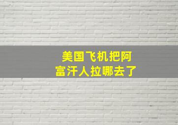 美国飞机把阿富汗人拉哪去了