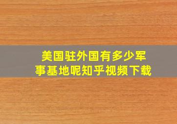 美国驻外国有多少军事基地呢知乎视频下载