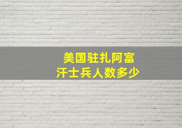 美国驻扎阿富汗士兵人数多少