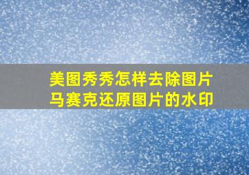 美图秀秀怎样去除图片马赛克还原图片的水印