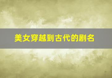 美女穿越到古代的剧名