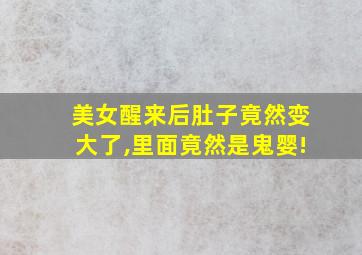 美女醒来后肚子竟然变大了,里面竟然是鬼婴!