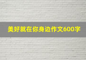 美好就在你身边作文600字