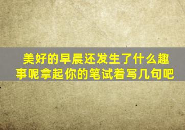 美好的早晨还发生了什么趣事呢拿起你的笔试着写几句吧