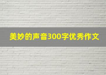 美妙的声音300字优秀作文