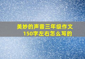 美妙的声音三年级作文150字左右怎么写的