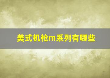 美式机枪m系列有哪些