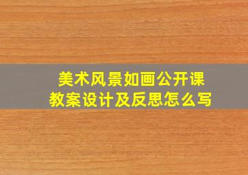 美术风景如画公开课教案设计及反思怎么写