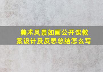 美术风景如画公开课教案设计及反思总结怎么写