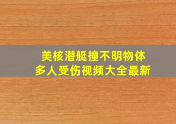 美核潜艇撞不明物体多人受伤视频大全最新