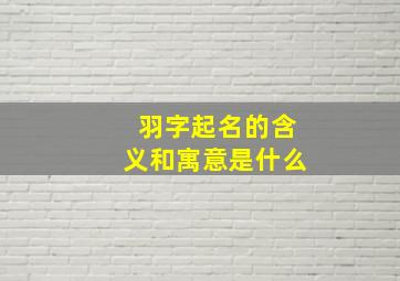 羽字起名的含义和寓意是什么