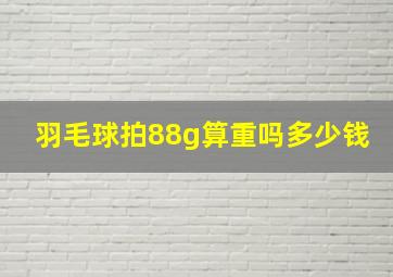 羽毛球拍88g算重吗多少钱