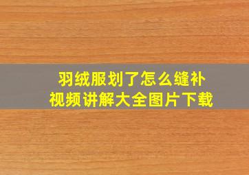 羽绒服划了怎么缝补视频讲解大全图片下载